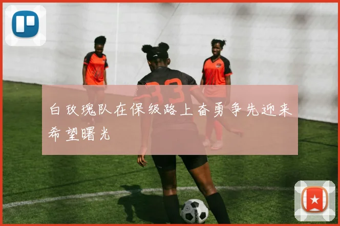白玫瑰队在保级路上奋勇争先迎来希望曙光