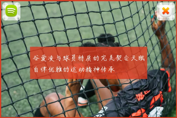 谷爱凌与球员特质的完美契合天赋自律优雅的运动精神传承