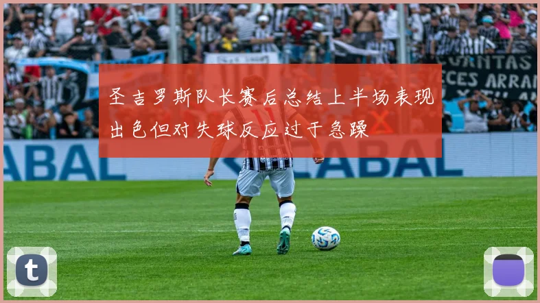 圣吉罗斯队长赛后总结上半场表现出色但对失球反应过于急躁