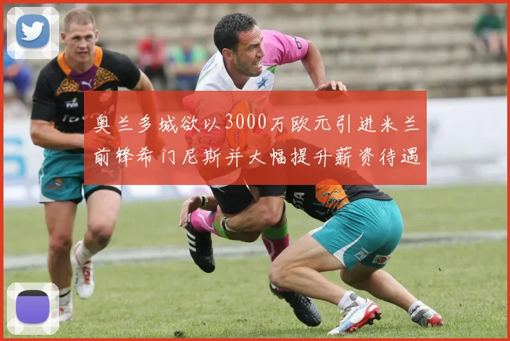 奥兰多城欲以3000万欧元引进米兰前锋希门尼斯并大幅提升薪资待遇