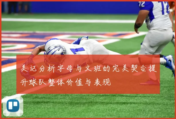 美记分析字母与文班的完美契合提升球队整体价值与表现
