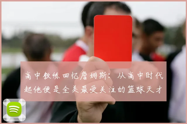 高中教练回忆詹姆斯：从高中时代起他便是全美最受关注的篮球天才