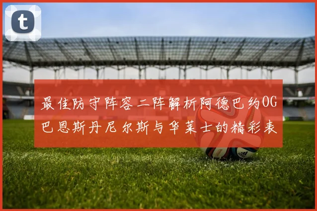 最佳防守阵容二阵解析阿德巴约OG巴恩斯丹尼尔斯与华莱士的精彩表现