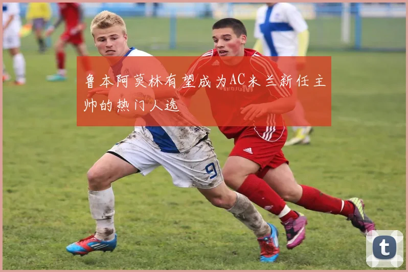 鲁本阿莫林有望成为AC米兰新任主帅的热门人选