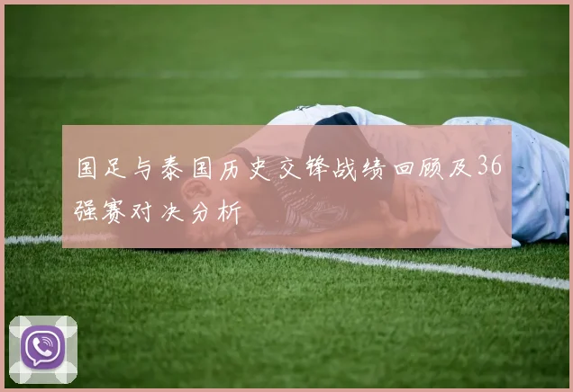 国足与泰国历史交锋战绩回顾及36强赛对决分析